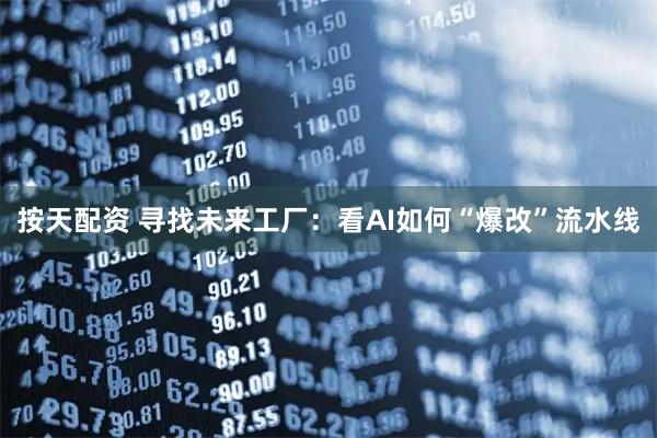按天配资 寻找未来工厂：看AI如何“爆改”流水线