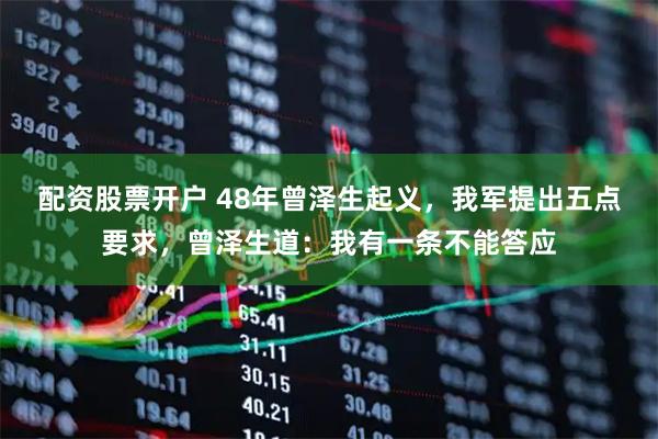 配资股票开户 48年曾泽生起义，我军提出五点要求，曾泽生道：我有一条不能答应