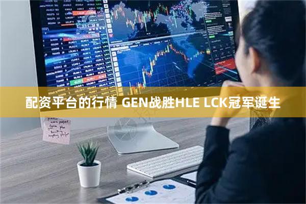 配资平台的行情 GEN战胜HLE LCK冠军诞生